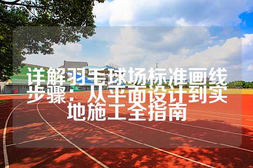 详解羽毛球场标准画线步骤：从平面设计到实地施工全指南