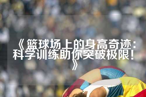 《篮球场上的身高奇迹：科学训练助你突破极限！》