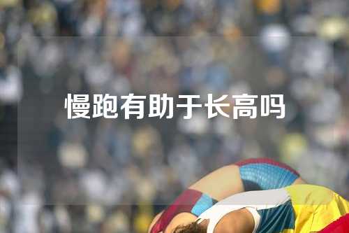 慢跑有助于长高吗