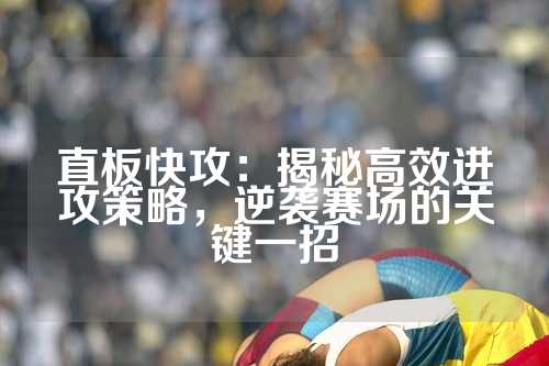 直板快攻：揭秘高效进攻策略，逆袭赛场的关键一招