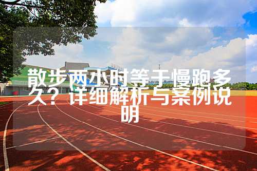 散步两小时等于慢跑多久？详细解析与案例说明
