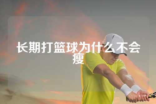 长期打篮球为什么不会瘦