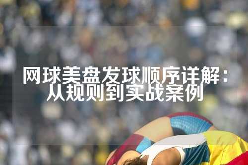 网球美盘发球顺序详解：从规则到实战案例