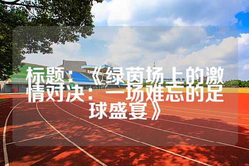 标题：《绿茵场上的激情对决：一场难忘的足球盛宴》