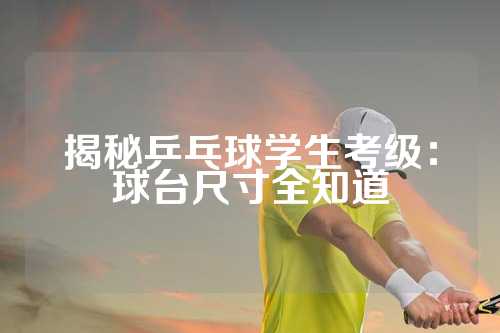 揭秘乒乓球学生考级：球台尺寸全知道