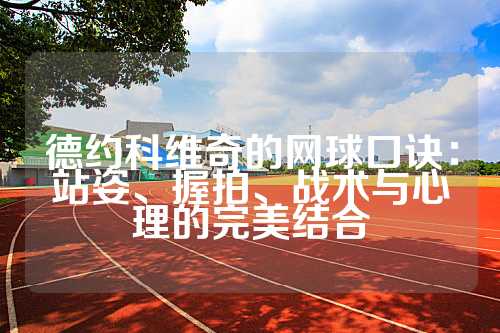 德约科维奇的网球口诀：站姿、握拍、战术与心理的完美结合